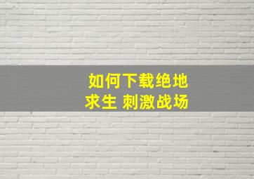 如何下载绝地求生 刺激战场